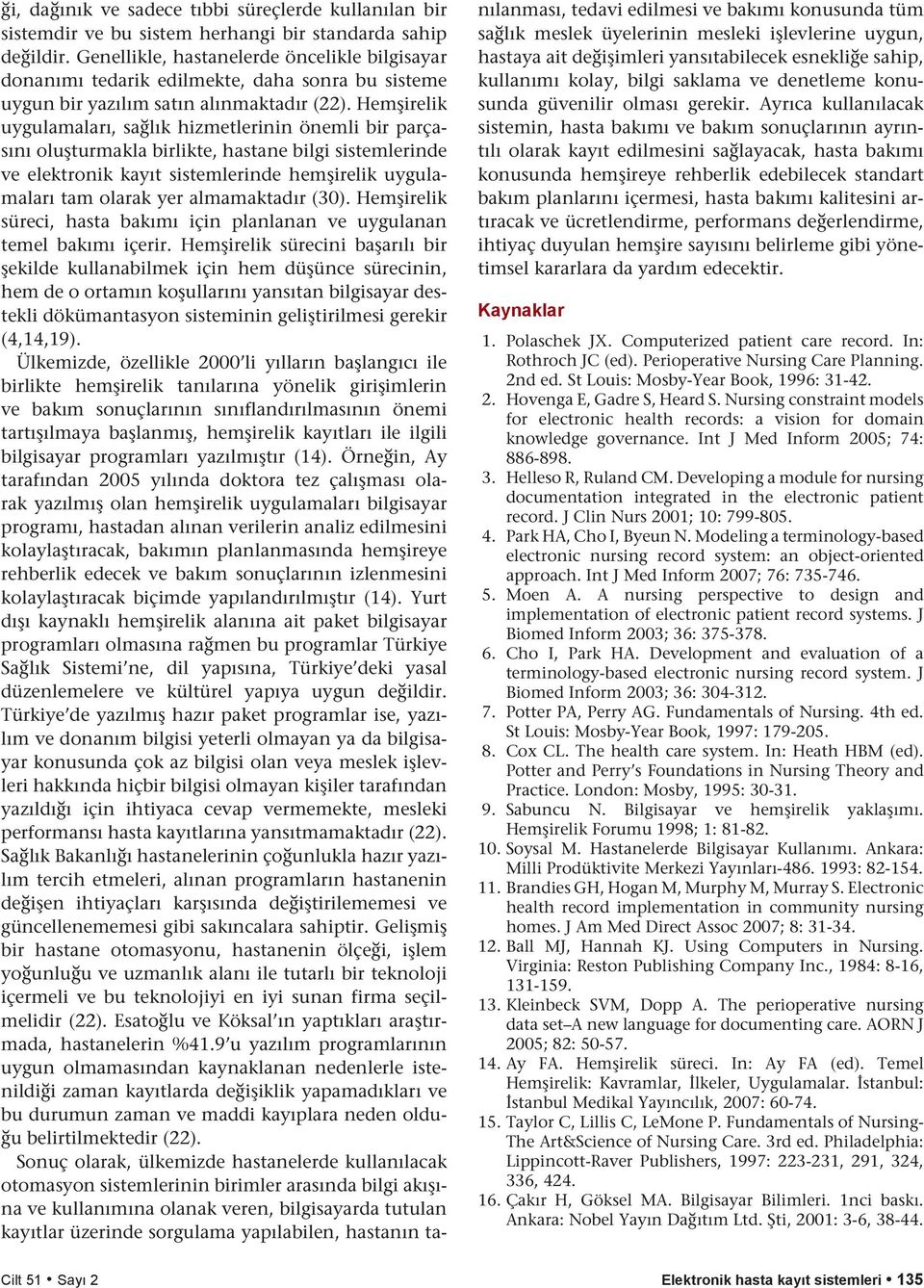 Hemşirelik uygulamaları, sağlık hizmetlerinin önemli bir parçasını oluşturmakla birlikte, hastane bilgi sistemlerinde ve elektronik kayıt sistemlerinde hemşirelik uygulamaları tam olarak yer