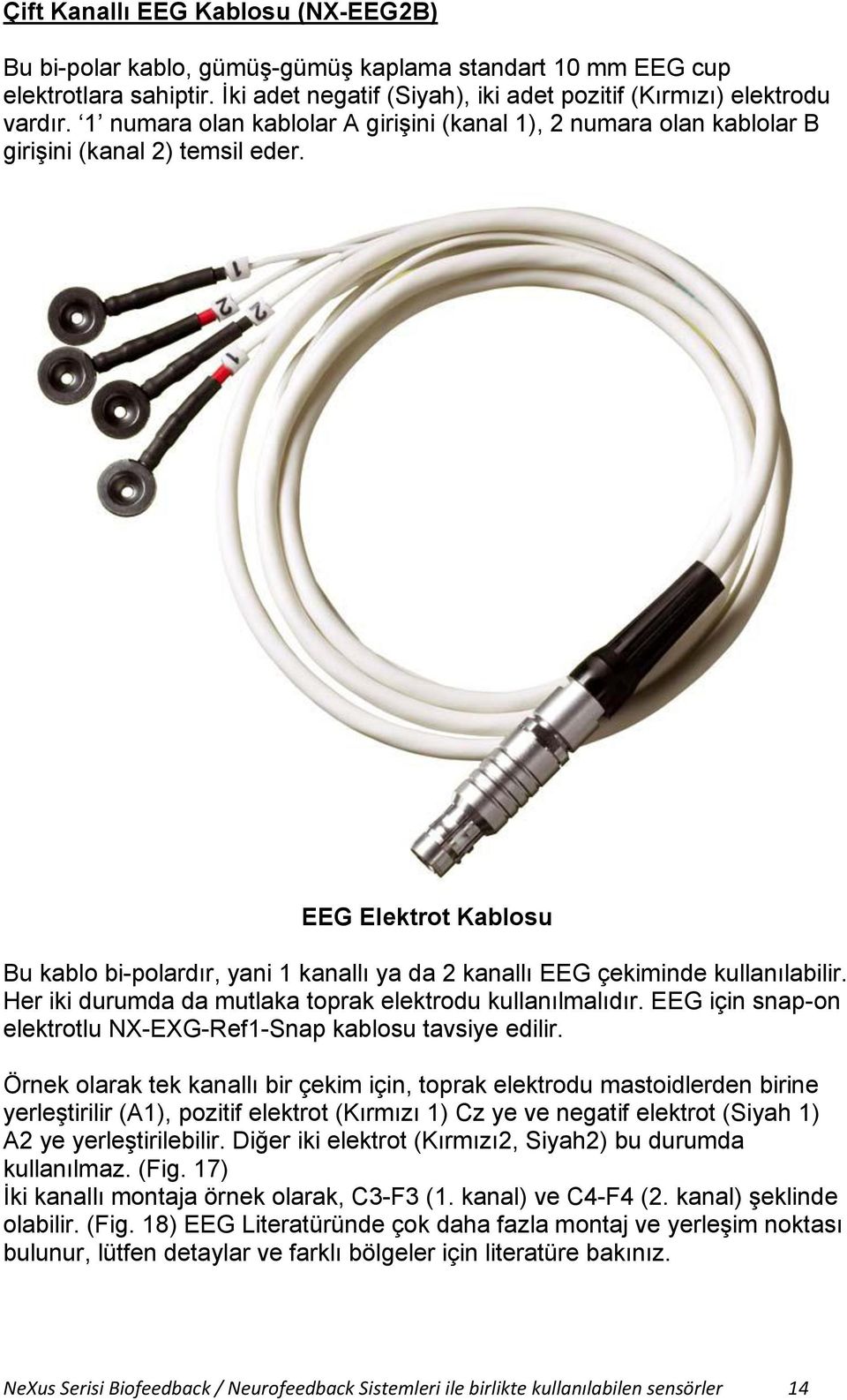 EEG Elektrot Kablosu Bu kablo bi-polardır, yani 1 kanallı ya da 2 kanallı EEG çekiminde kullanılabilir. Her iki durumda da mutlaka toprak elektrodu kullanılmalıdır.