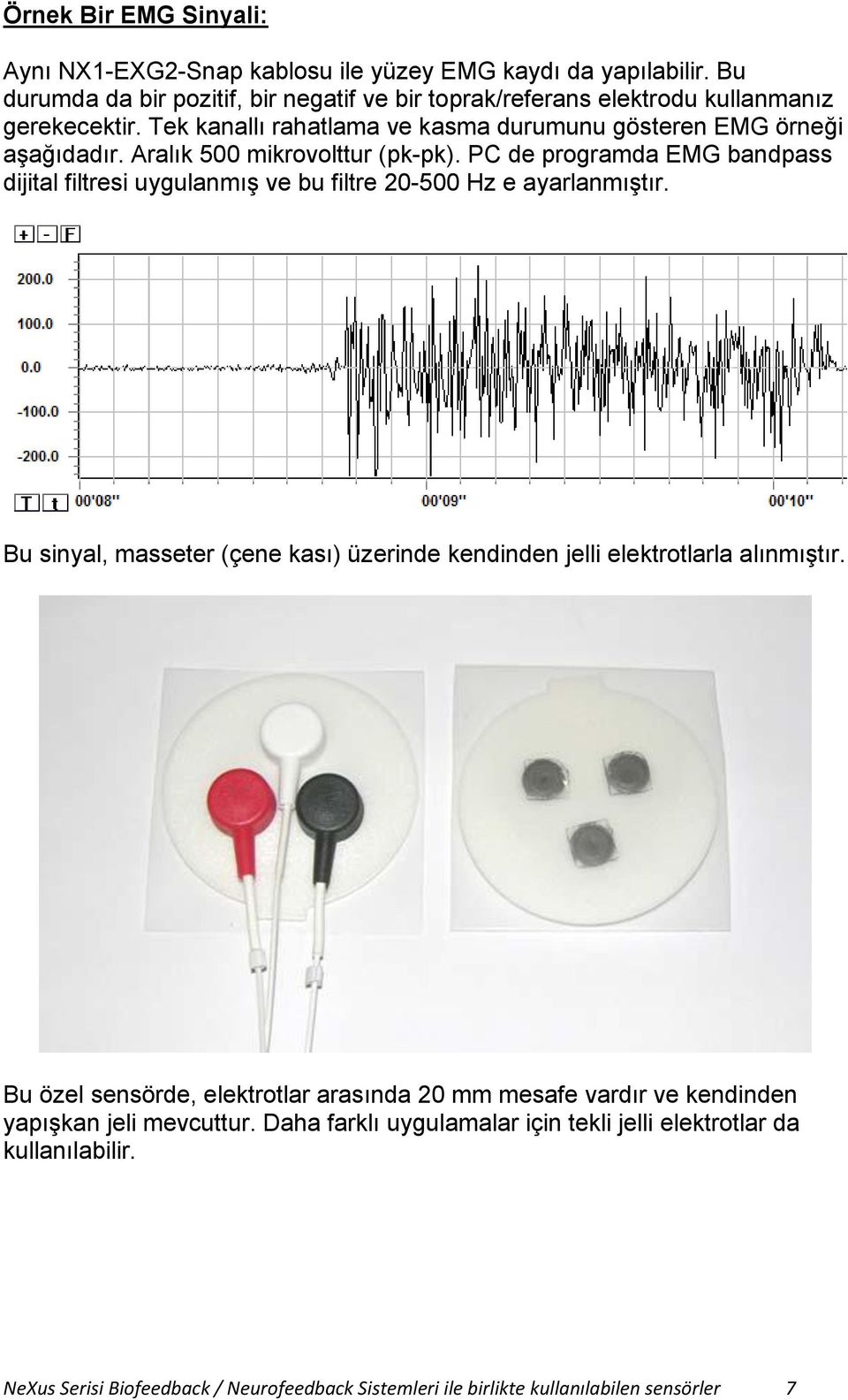 PC de programda EMG bandpass dijital filtresi uygulanmış ve bu filtre 20-500 Hz e ayarlanmıştır. Bu sinyal, masseter (çene kası) üzerinde kendinden jelli elektrotlarla alınmıştır.