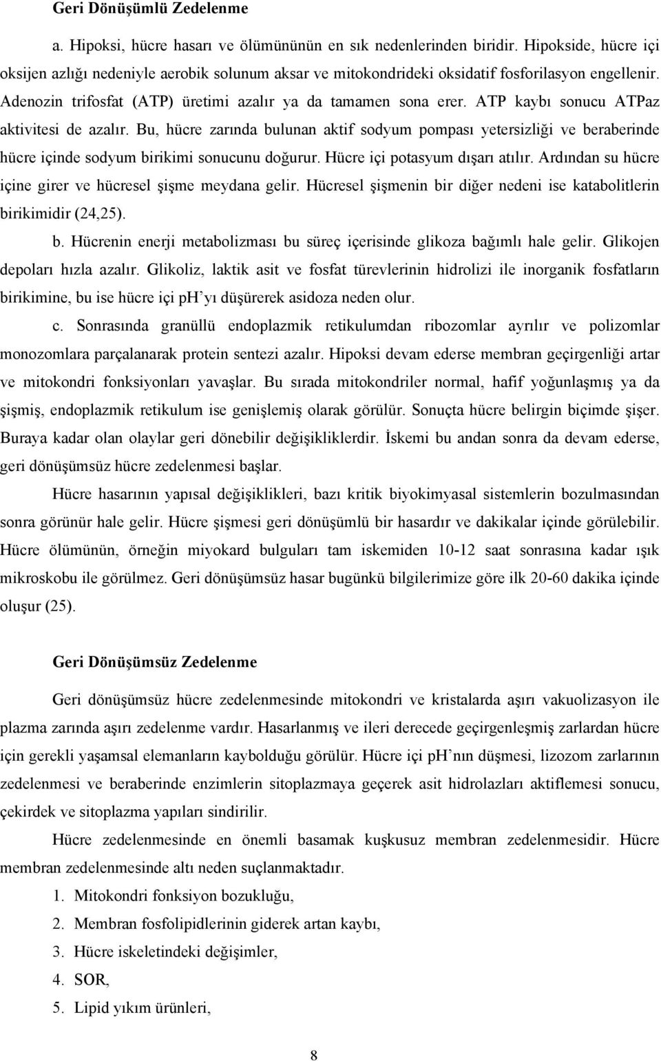 ATP kaybı sonucu ATPaz aktivitesi de azalır. Bu, hücre zarında bulunan aktif sodyum pompası yetersizliği ve beraberinde hücre içinde sodyum birikimi sonucunu doğurur. Hücre içi potasyum dışarı atılır.