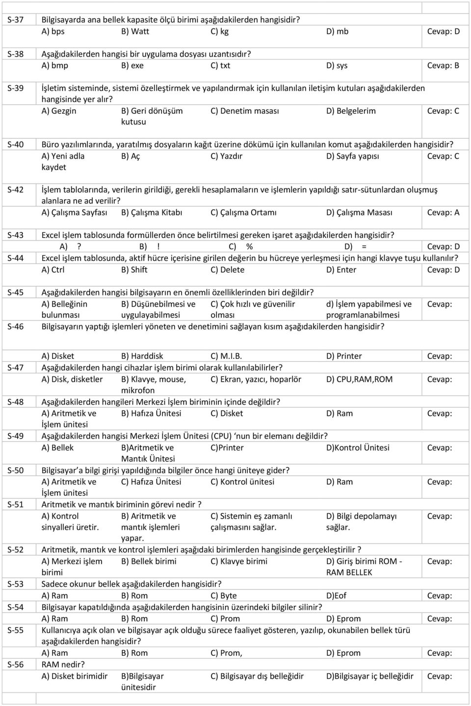 A) Gezgin B) Geri dönüşüm kutusu C) Denetim masası D) Belgelerim Cevap: C S-40 Büro yazılımlarında, yaratılmış dosyaların kağıt üzerine dökümü için kullanılan komut aşağıdakilerden hangisidir?