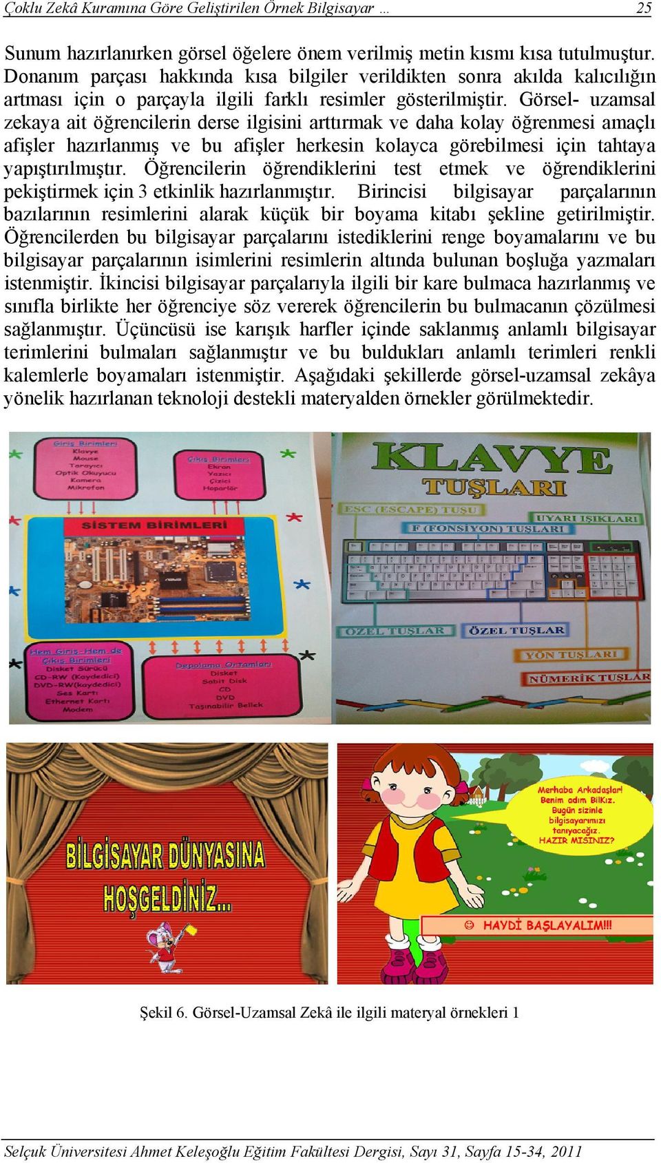 Görsel- uzamsal zekaya ait öğrencilerin derse ilgisini arttırmak ve daha kolay öğrenmesi amaçlı afişler hazırlanmış ve bu afişler herkesin kolayca görebilmesi için tahtaya yapıştırılmıştır.