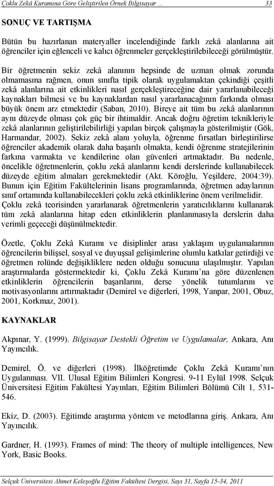 Bir öğretmenin sekiz zekâ alanının hepsinde de uzman olmak zorunda olmamasına rağmen, onun sınıfta tipik olarak uygulamaktan çekindiği çeşitli zekâ alanlarına ait etkinlikleri nasıl