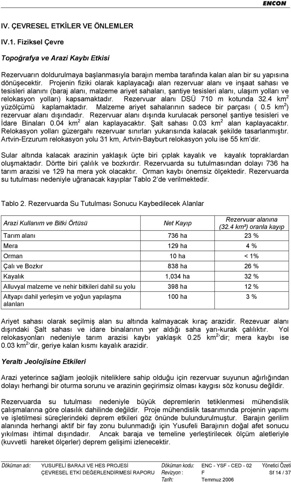 kapsamaktadır. Rezervuar alanı DSÜ 710 m kotunda 32.4 km 2 yüzölçümü kaplamaktadır. Malzeme ariyet sahalarının sadece bir parçası ( 0.5 km 2 ) rezervuar alanı dışındadır.