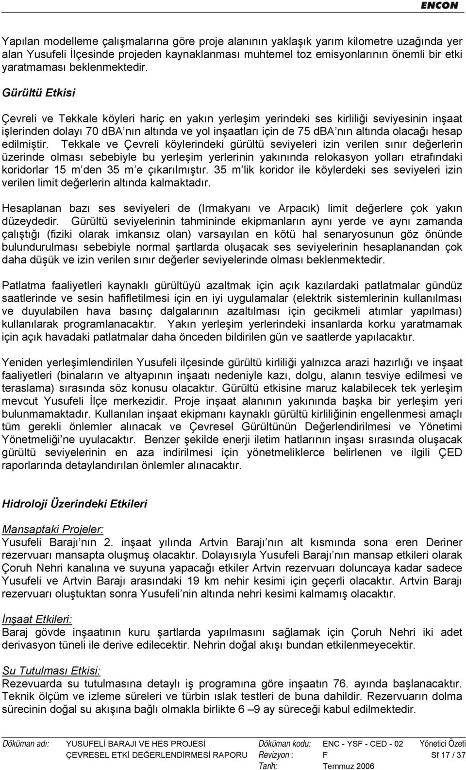 Gürültü Etkisi Çevreli ve Tekkale köyleri hariç en yakın yerleşim yerindeki ses kirliliği seviyesinin inşaat işlerinden dolayı 70 dba nın altında ve yol inşaatları için de 75 dba nın altında olacağı