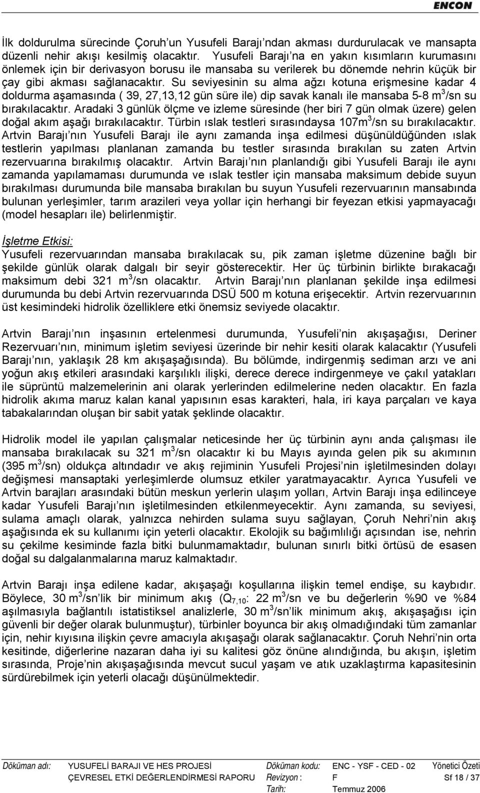 Su seviyesinin su alma ağzı kotuna erişmesine kadar 4 doldurma aşamasında ( 39, 27,13,12 gün süre ile) dip savak kanalı ile mansaba 5-8 m 3 /sn su bırakılacaktır.