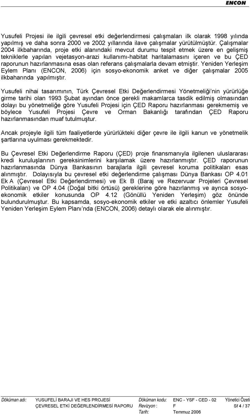 hazırlanmasına esas olan referans çalışmalarla devam etmiştir. Yeniden Yerleşim Eylem Planı (ENCON, 2006) için sosyo-ekonomik anket ve diğer çalışmalar 2005 ilkbaharında yapılmıştır.