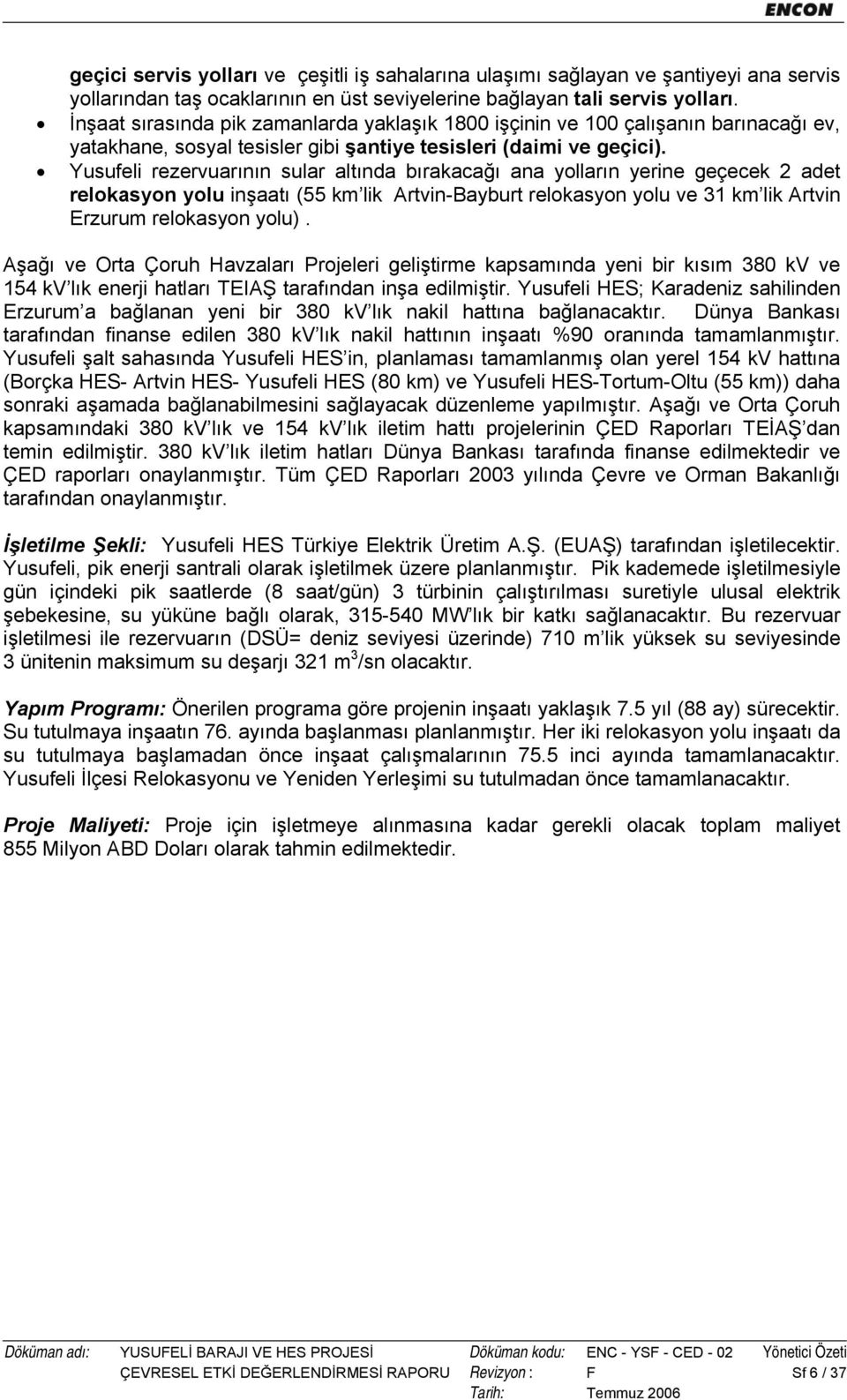 Yusufeli rezervuarının sular altında bırakacağı ana yolların yerine geçecek 2 adet relokasyon yolu inşaatı (55 km lik Artvin-Bayburt relokasyon yolu ve 31 km lik Artvin Erzurum relokasyon yolu).