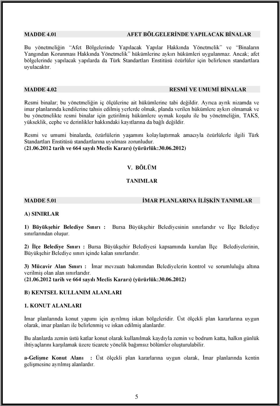 uygulanmaz. Ancak; afet bölgelerinde yapılacak yapılarda da Türk Standartları Enstitüsü özürlüler için belirlenen standartlara uyulacaktır.