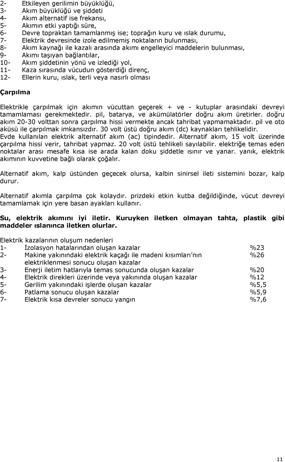 izlediği yol, 11- Kaza sırasında vücudun gösterdiği direnç, 12- Ellerin kuru, ıslak, terli veya nasırlı olması Çarpılma Elektrikle çarpılmak için akımın vücuttan geçerek + ve - kutuplar arasındaki