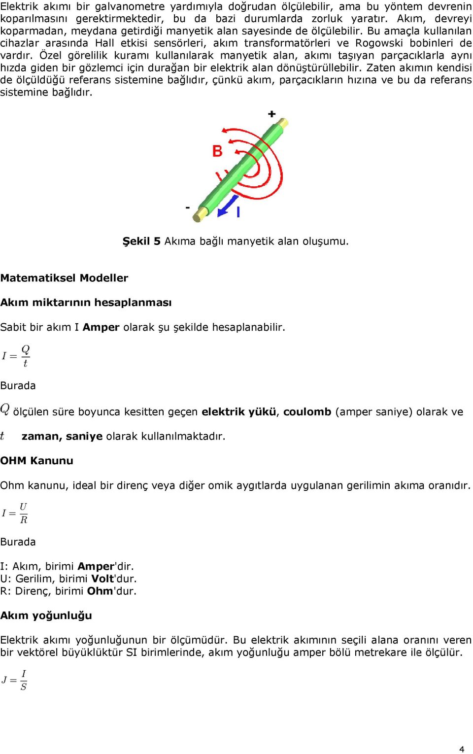 Bu amaçlaa kullanılann cihazlar arasında Hall etkisi sensörleri, akım transformatörleri ve Rogowski bobinleri de vardır.