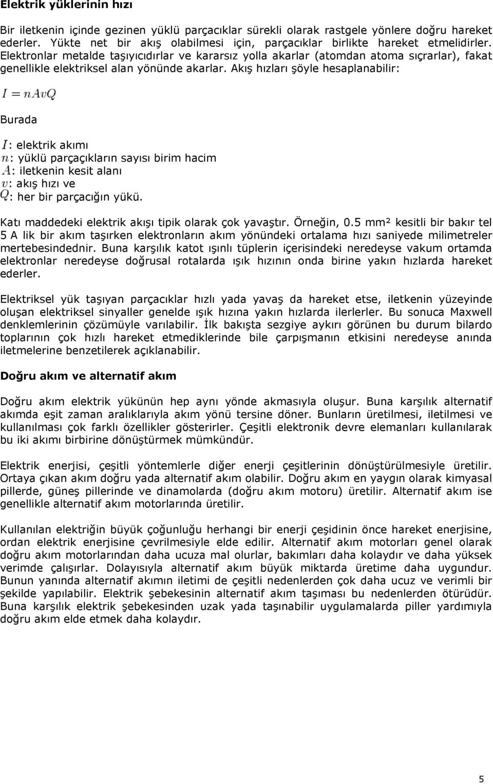 Elektronlar metalde taşıyıcıdırlar ve kararsız yolla akarlar (atomdan atoma sıçrarlar), fakat genellikle elektriksel alan yönünde akarlar.