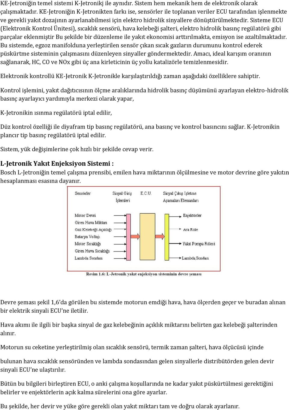 Sisteme ECU (Elektronik Kontrol Ünitesi), sıcaklık sensörü, hava kelebeği şalteri, elektro hidrolik basınç regülatörü gibi parçalar eklenmiştir Bu şekilde bir düzenleme ile yakıt ekonomisi