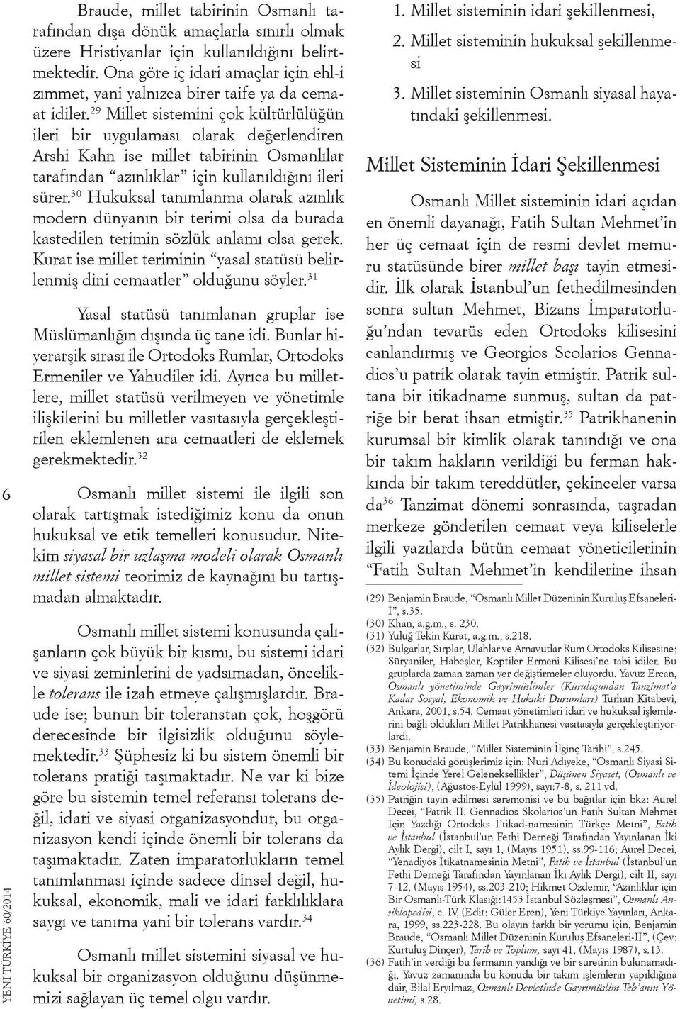 29 Millet sistemini çok kültürlülüğün ileri bir uygulaması olarak değerlendiren Arshi Kahn ise millet tabirinin Osmanlılar tarafından azınlıklar için kullanıldığını ileri sürer.