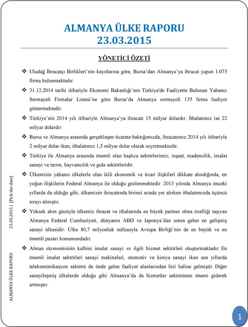 Türkiye nin 2014 yılı itibariyle Almanya ya ihracatı 15 milyar dolardır. İthalatımız ise 22 milyar dolardır.