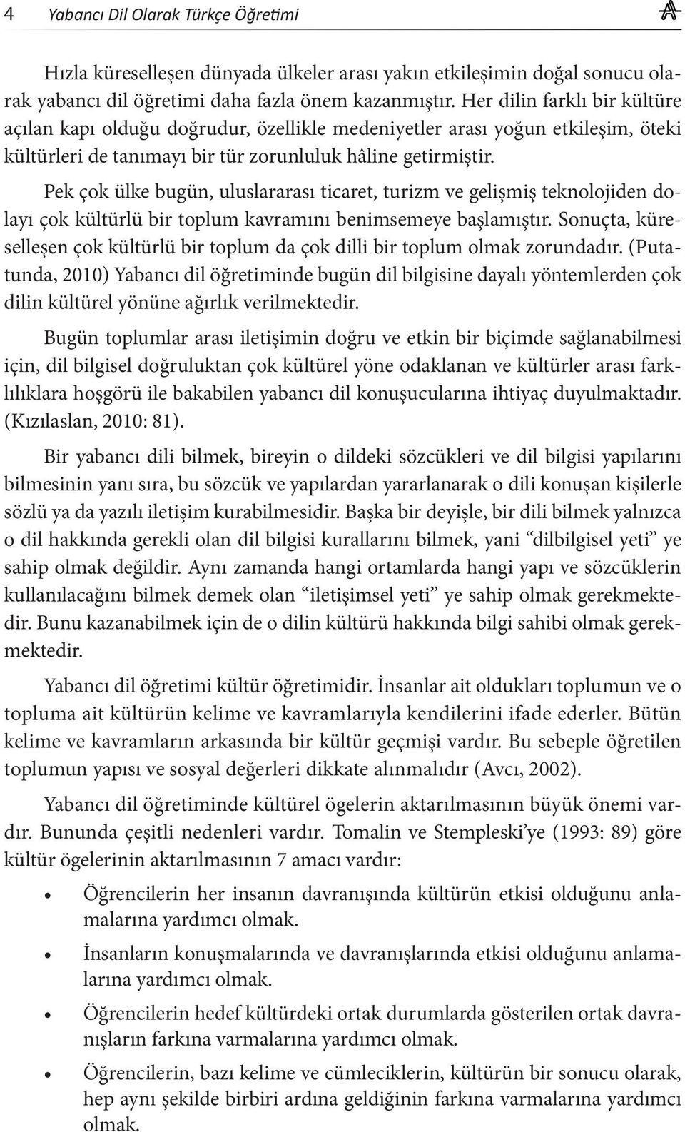 Pek çok ülke bugün, uluslararası ticaret, turizm ve gelişmiş teknolojiden dolayı çok kültürlü bir toplum kavramını benimsemeye başlamıştır.