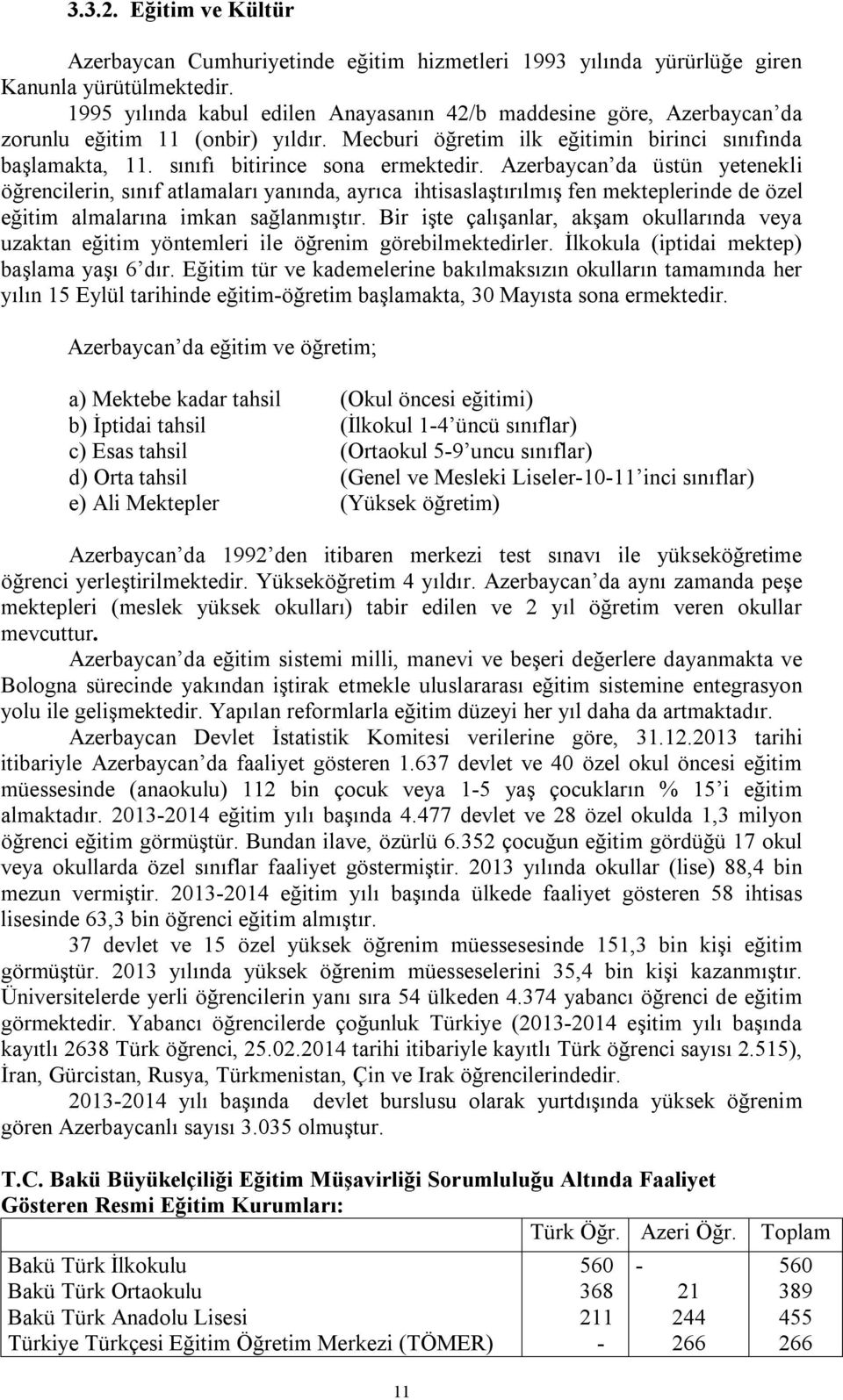 sınıfı bitirince sona ermektedir. Azerbaycan da üstün yetenekli öğrencilerin, sınıf atlamaları yanında, ayrıca ihtisaslaştırılmış fen mekteplerinde de özel eğitim almalarına imkan sağlanmıştır.