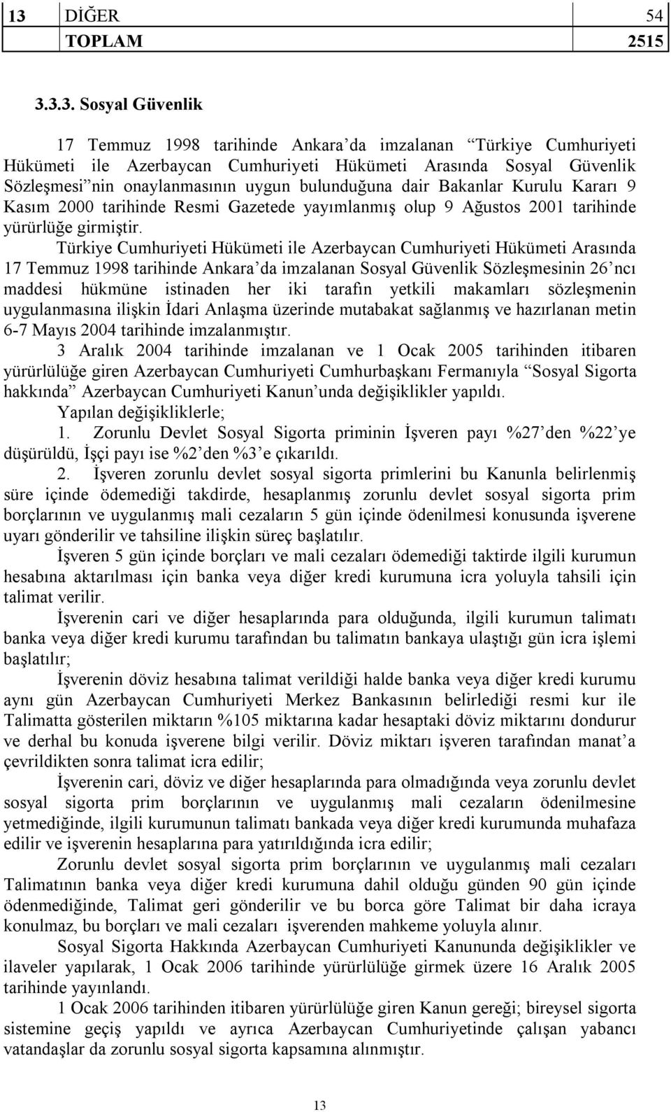 Türkiye Cumhuriyeti Hükümeti ile Azerbaycan Cumhuriyeti Hükümeti Arasında 17 Temmuz 1998 tarihinde Ankara da imzalanan Sosyal Güvenlik Sözleşmesinin 26 ncı maddesi hükmüne istinaden her iki tarafın