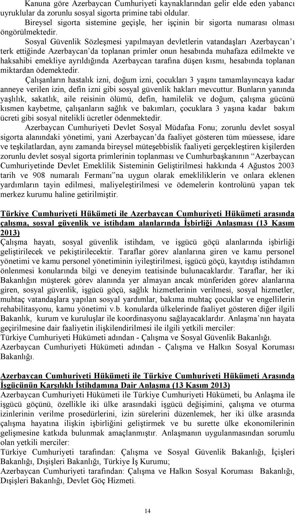 Sosyal Güvenlik Sözleşmesi yapılmayan devletlerin vatandaşları Azerbaycan ı terk ettiğinde Azerbaycan da toplanan primler onun hesabında muhafaza edilmekte ve haksahibi emekliye ayrıldığında