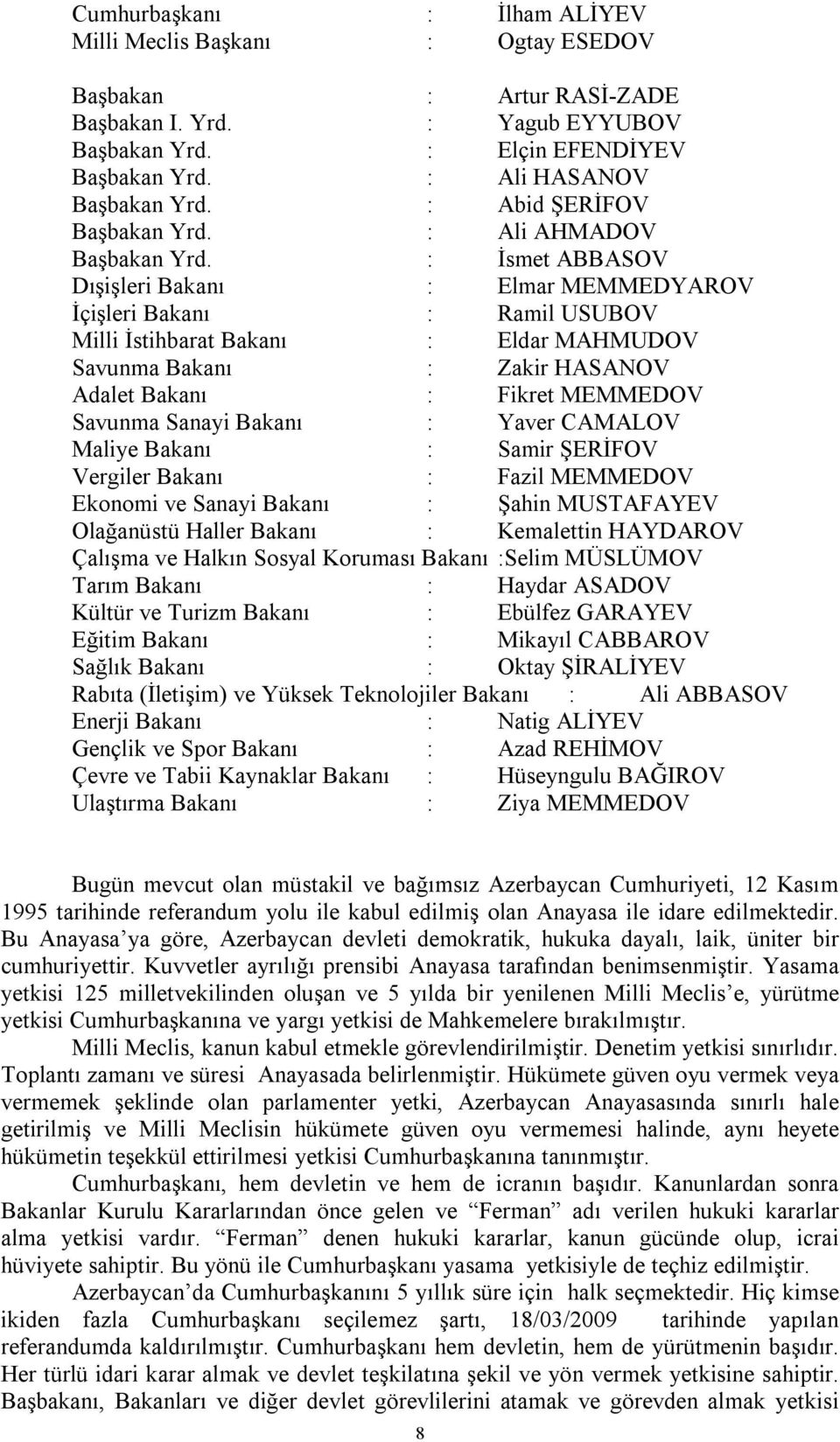 : İsmet ABBASOV Dışişleri Bakanı : Elmar MEMMEDYAROV İçişleri Bakanı : Ramil USUBOV Milli İstihbarat Bakanı : Eldar MAHMUDOV Savunma Bakanı : Zakir HASANOV Adalet Bakanı : Fikret MEMMEDOV Savunma