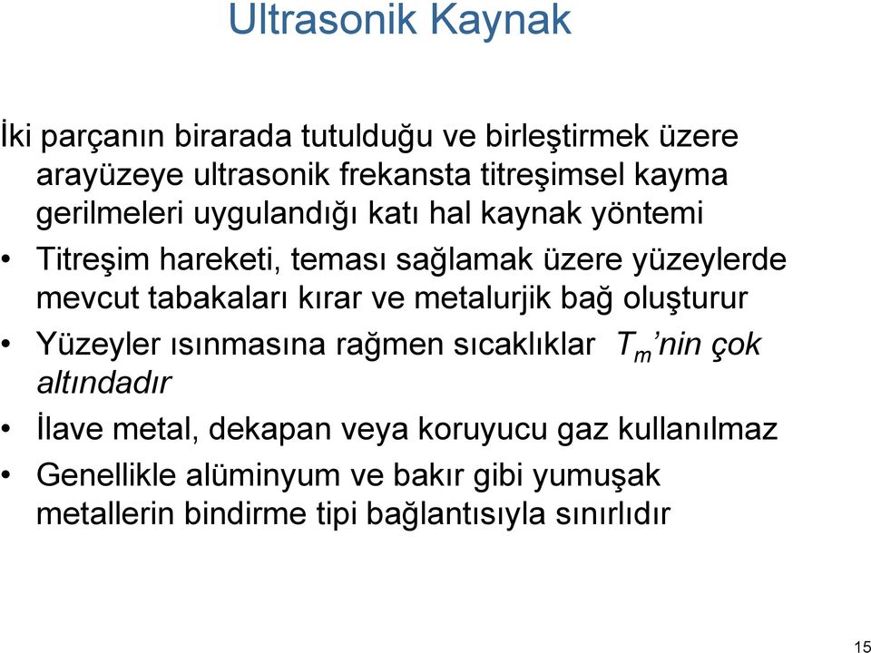 tabakaları kırar ve metalurjik bağ oluşturur Yüzeyler ısınmasına rağmen sıcaklıklar T m nin çok altındadır İlave metal,