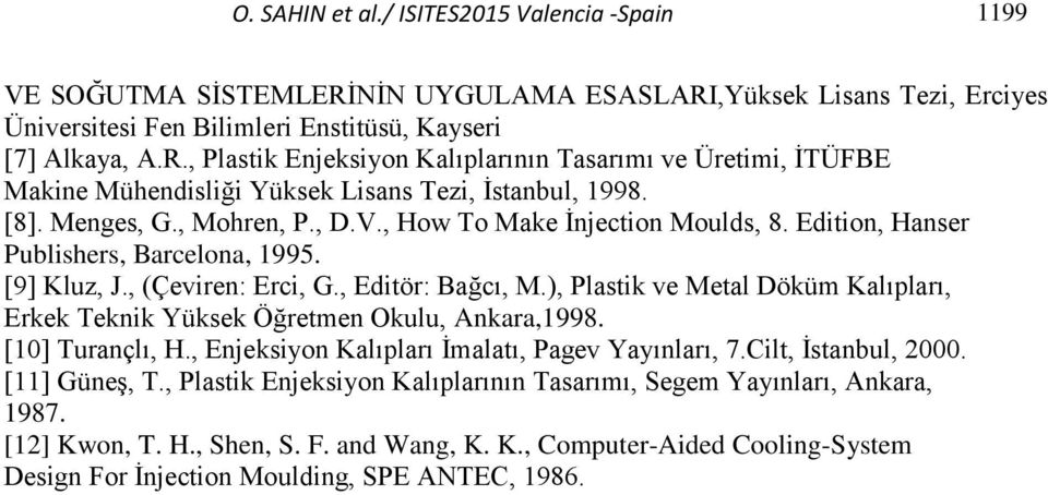 ), Plastik ve Metal Döküm Kalıpları, Erkek Teknik Yüksek Öğretmen Okulu, Ankara,1998. [10] Turançlı, H., Enjeksiyon Kalıpları İmalatı, Pagev Yayınları, 7.Cilt, İstanbul, 2000. [11] Güneş, T.