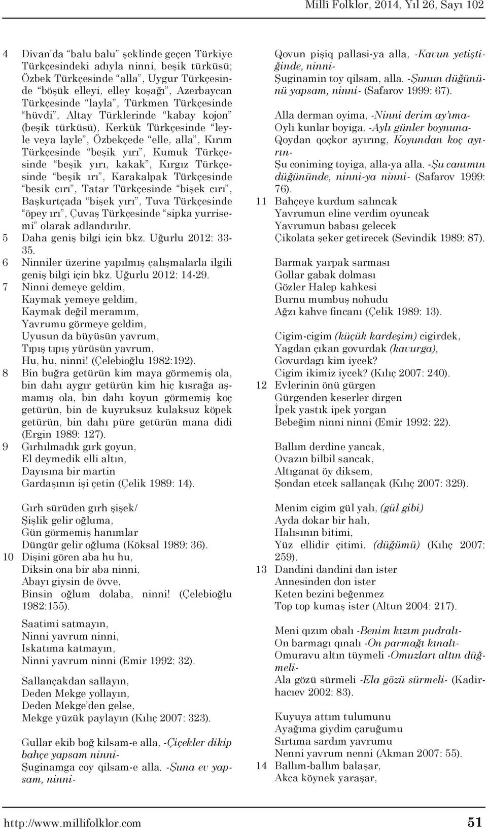 Türkçesinde beşik ırı, Karakalpak Türkçesinde besik cırı, Tatar Türkçesinde bişek cırı, Başkurtçada bişek yırı, Tuva Türkçesinde öpey ırı, Çuvaş Türkçesinde sipka yurrisemi olarak adlandırılır.