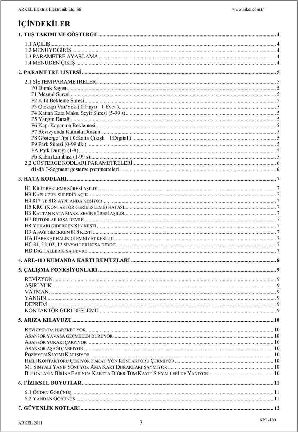 .. 5 P6 Kapı Kapanma Beklemesi... 5 P7 Revizyonda Katında Dursun... 5 P8 Gösterge Tipi ( 0:Katta Çıkışlı 1:Digital )... 5 P9 Park Süresi (0-99 dk.)... 5 PA Park Durağı (1-8).