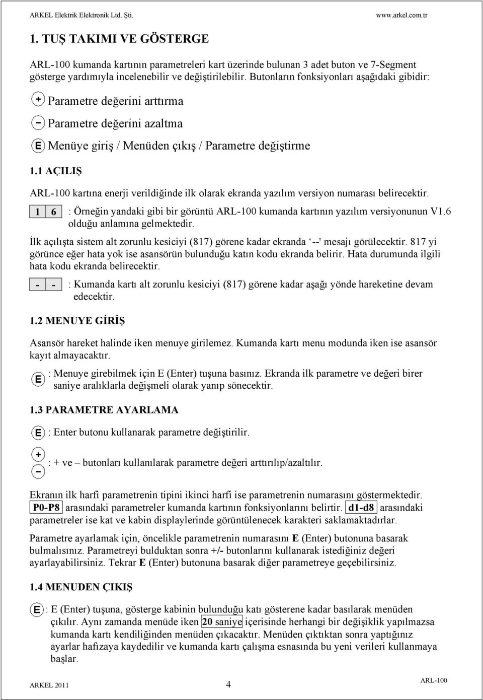 1 AÇILIŞ kartına enerji verildiğinde ilk olarak ekranda yazılım versiyon numarası belirecektir. 1 6 : Örneğin yandaki gibi bir görüntü kumanda kartının yazılım versiyonunun V1.