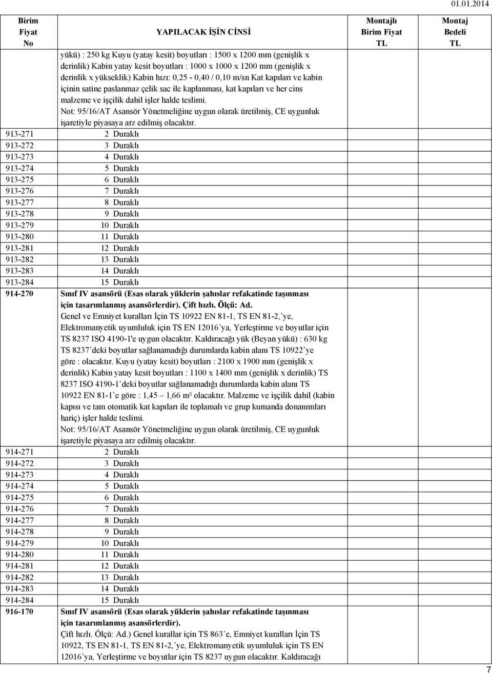 yükseklik) Kabin hızı: 0,25-0,40 / 0,10 m/sn Kat kapıları ve kabin içinin satine paslanmaz çelik sac ile kaplanması, kat kapıları ve her cins malzeme ve işçilik dahil işler halde teslimi.