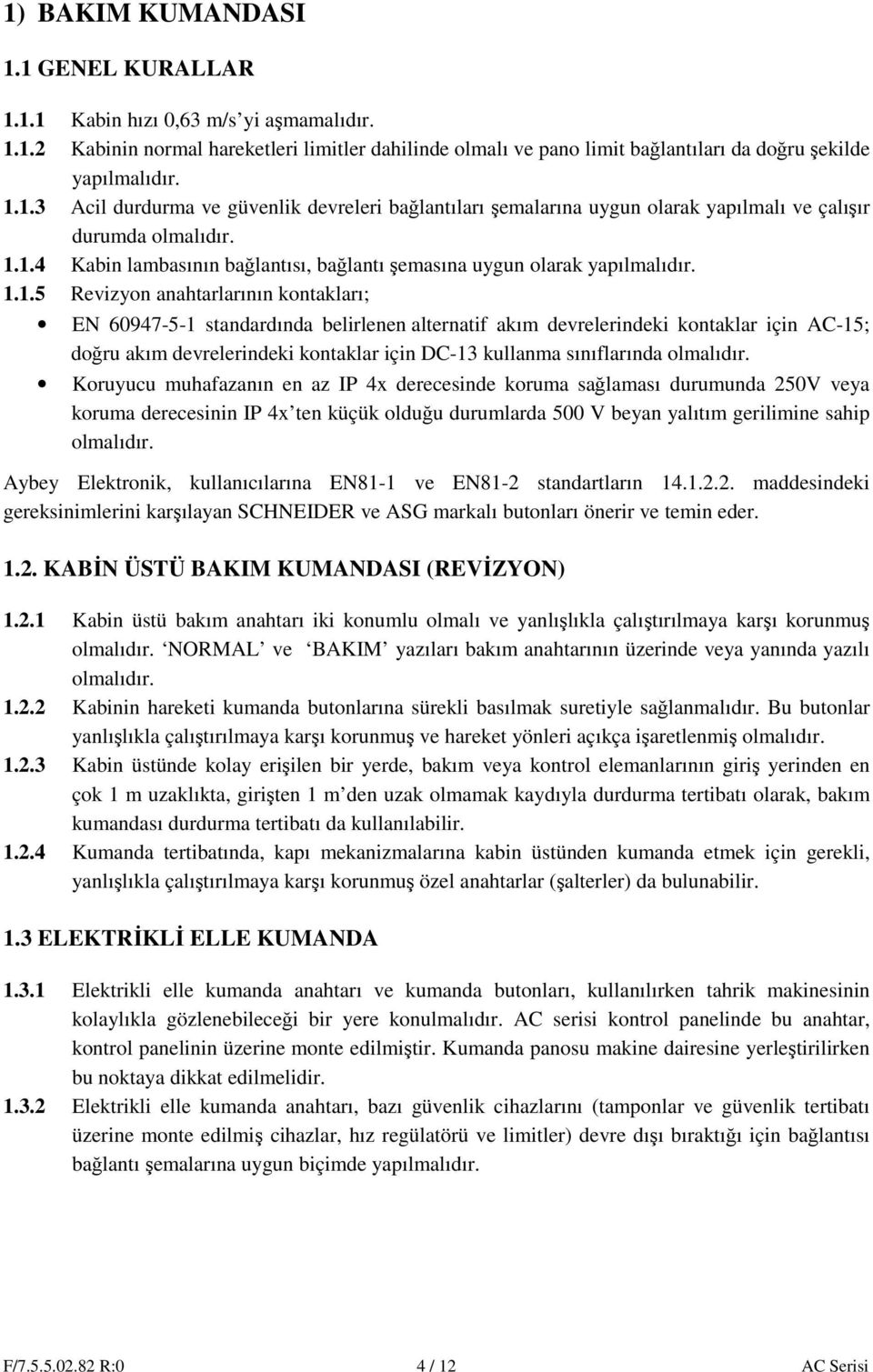 için AC-15; doğru akım devrelerindeki kontaklar için DC-13 kullanma sınıflarında olmalıdır.