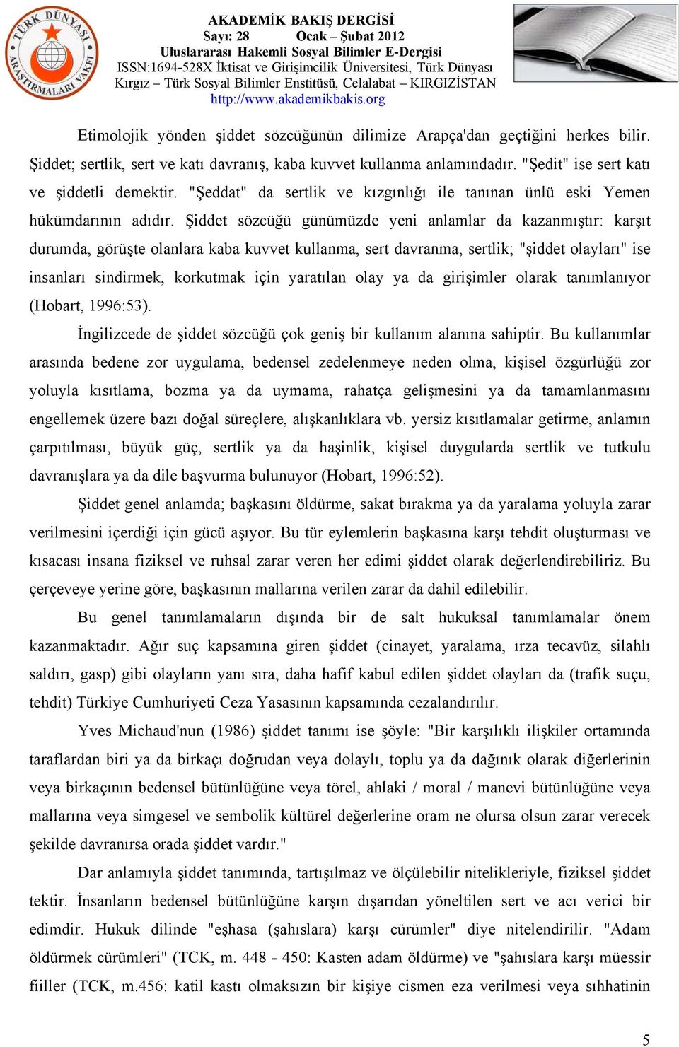 Şiddet sözcüğü günümüzde yeni anlamlar da kazanmıştır: karşıt durumda, görüşte olanlara kaba kuvvet kullanma, sert davranma, sertlik; "şiddet olayları" ise insanları sindirmek, korkutmak için