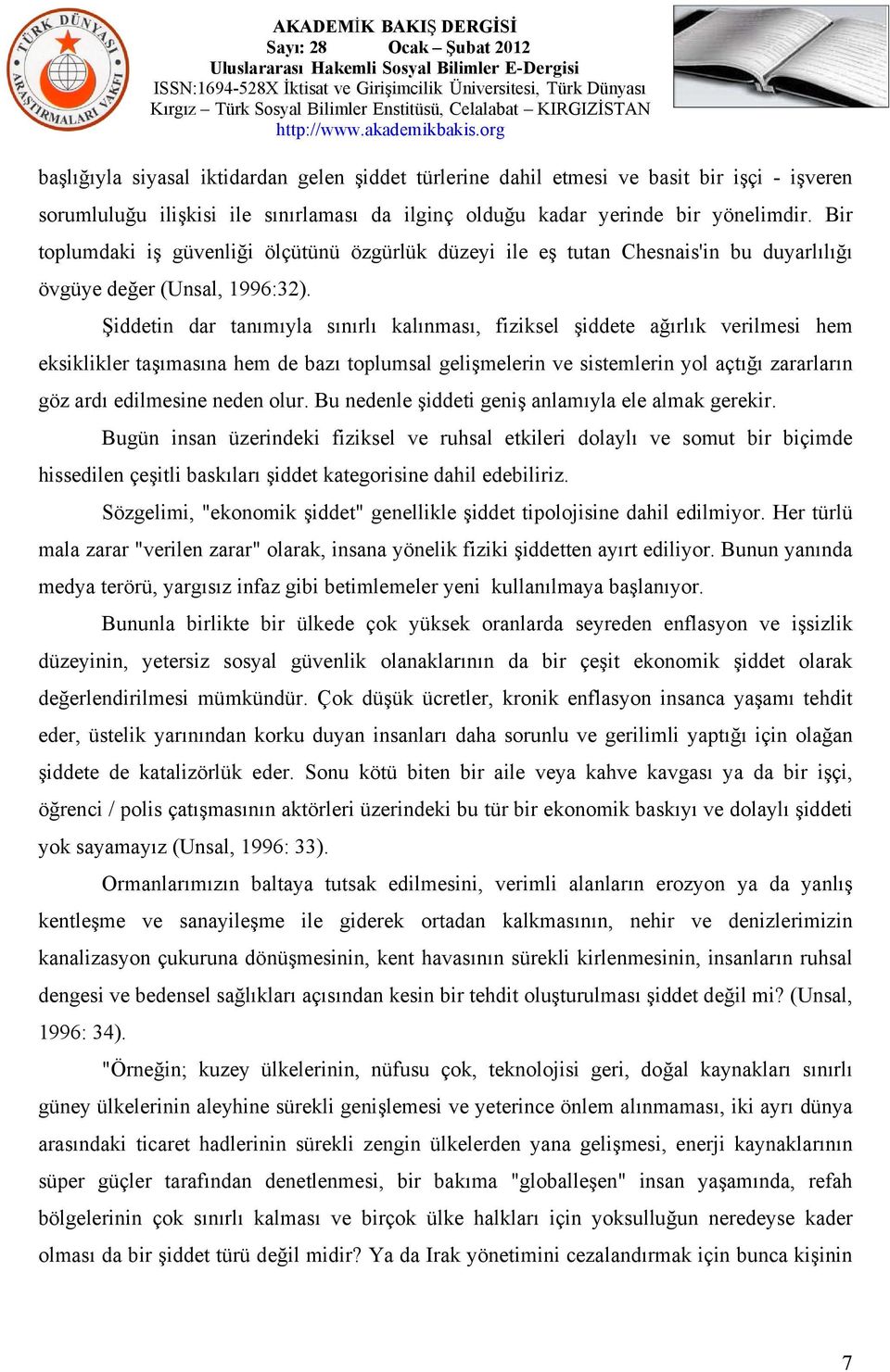 Şiddetin dar tanımıyla sınırlı kalınması, fiziksel şiddete ağırlık verilmesi hem eksiklikler taşımasına hem de bazı toplumsal gelişmelerin ve sistemlerin yol açtığı zararların göz ardı edilmesine