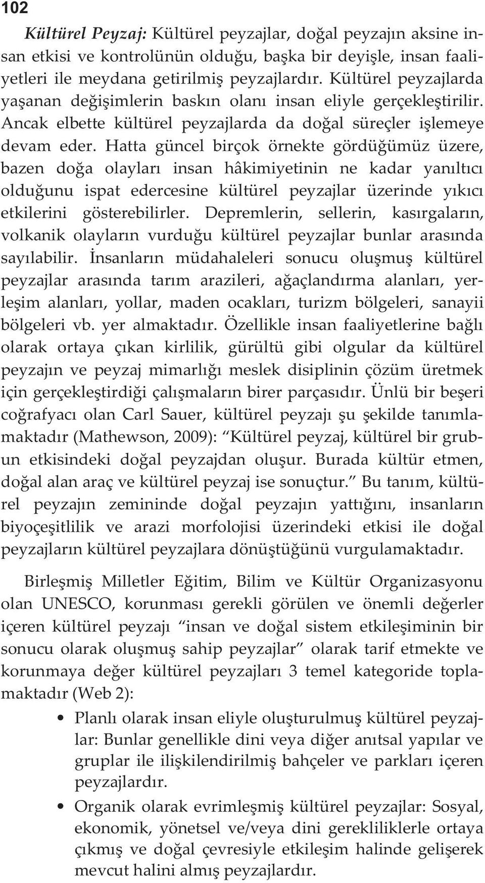 Hatta güncel birçok örnekte gördüğümüz üzere, bazen doğa olayları insan hâkimiyetinin ne kadar yanıltıcı olduğunu ispat edercesine kültürel peyzajlar üzerinde yıkıcı etkilerini gösterebilirler.