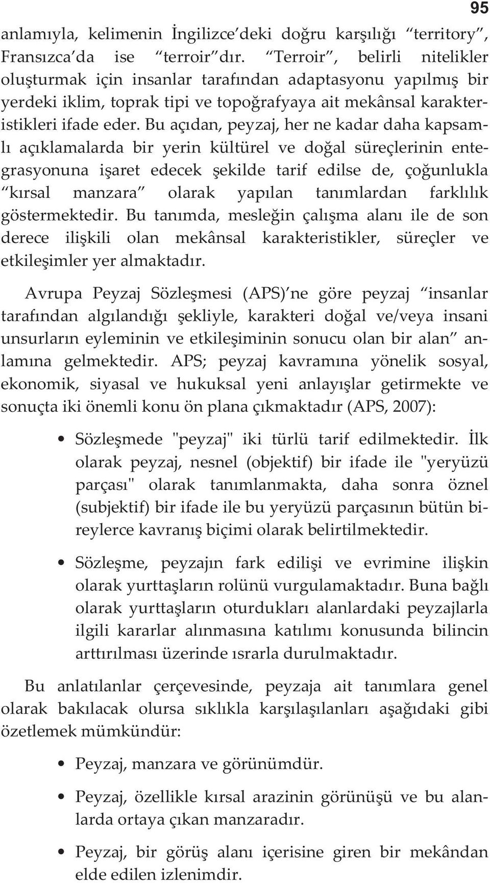 Bu açıdan, peyzaj, her ne kadar daha kapsamlı açıklamalarda bir yerin kültürel ve doğal süreçlerinin entegrasyonuna işaret edecek şekilde tarif edilse de, çoğunlukla kırsal manzara olarak yapılan