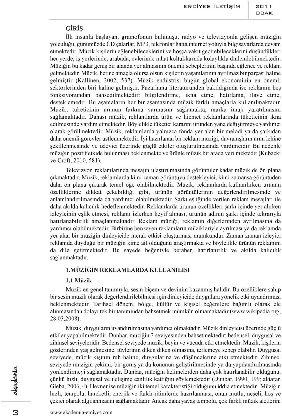 Müzik kişilerin eğlenebileceklerini ve hoşça vakit geçirebileceklerini düşündükleri her yerde, iş yerlerinde, arabada, evlerinde rahat koltuklarında kolaylıkla dinlenilebilmektedir.