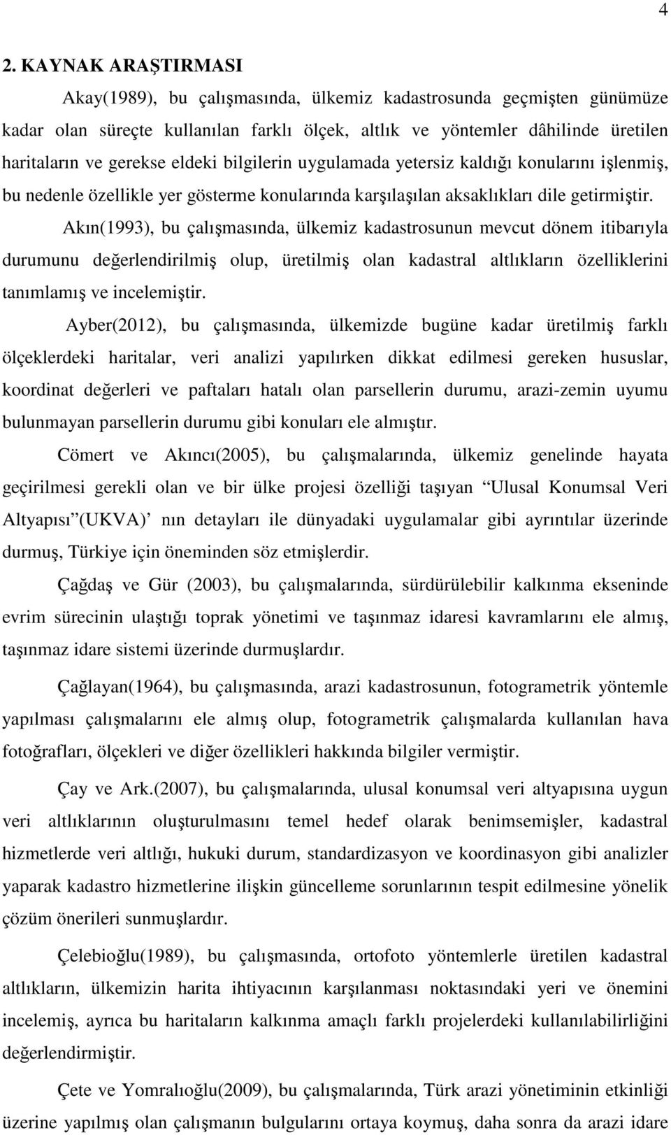 Akın(1993), bu çalışmasında, ülkemiz kadastrosunun mevcut dönem itibarıyla durumunu değerlendirilmiş olup, üretilmiş olan kadastral altlıkların özelliklerini tanımlamış ve incelemiştir.