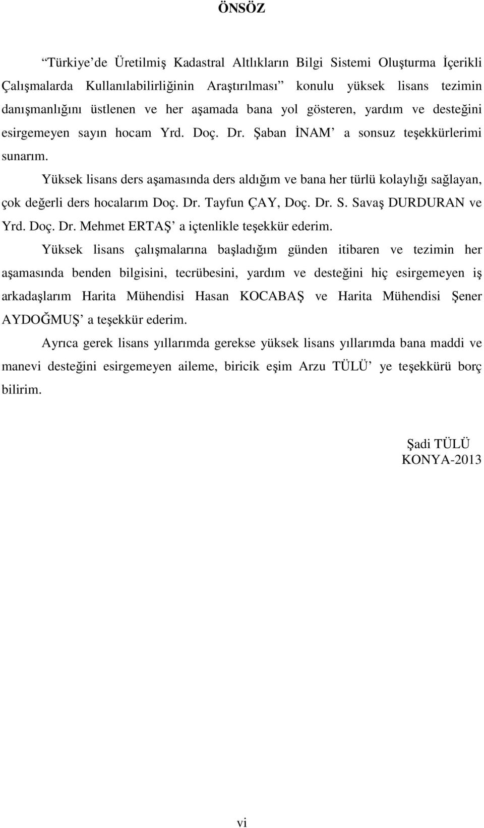 Yüksek lisans ders aşamasında ders aldığım ve bana her türlü kolaylığı sağlayan, çok değerli ders hocalarım Doç. Dr. Tayfun ÇAY, Doç. Dr. S. Savaş DURDURAN ve Yrd. Doç. Dr. Mehmet ERTAŞ a içtenlikle teşekkür ederim.