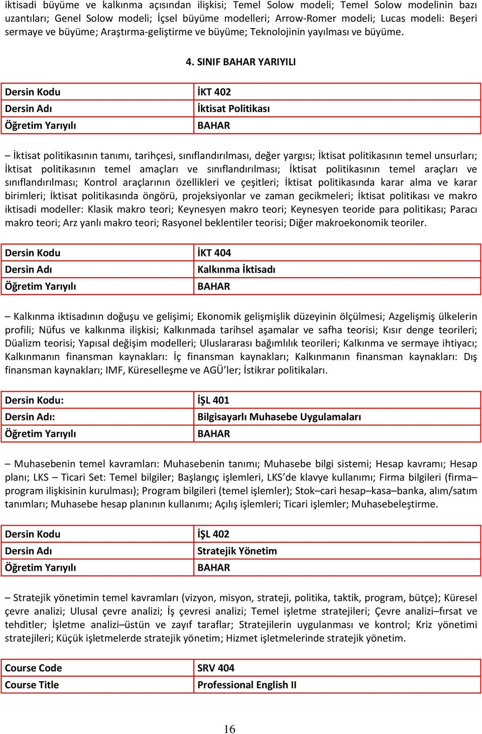 SINIF YARIYILI Dersin Kodu İKT 402 İktisat Politikası İktisat politikasının tanımı, tarihçesi, sınıflandırılması, değer yargısı; İktisat politikasının temel unsurları; İktisat politikasının temel