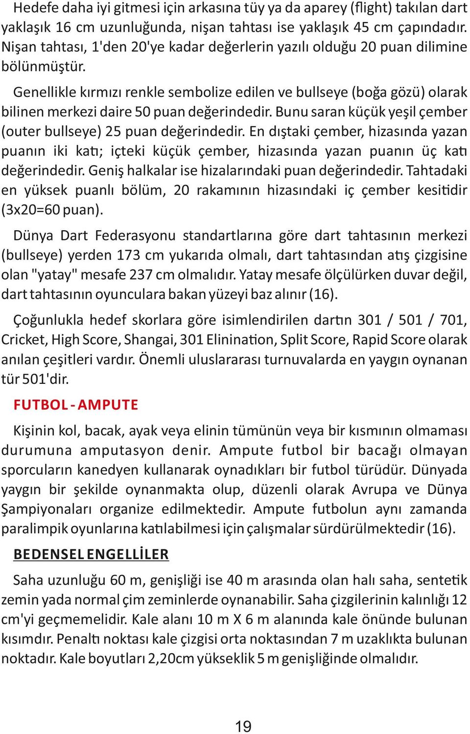 Genellikle kırmızı renkle sembolize edilen ve bullseye (boğa gözü) olarak bilinen merkezi daire 50 puan değerindedir. Bunu saran küçük yeşil çember (outer bullseye) 25 puan değerindedir.