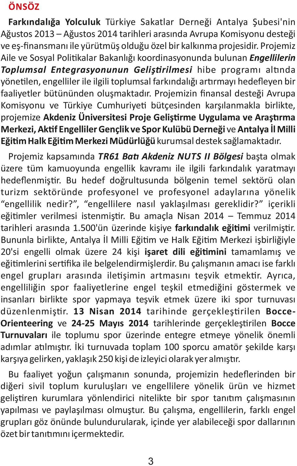 Projemiz Aile ve Sosyal Poli kalar Bakanlığı koordinasyonunda bulunan Engellilerin Toplumsal Entegrasyonunun Geliş rilmesi hibe programı al nda yöne len, engelliler ile ilgili toplumsal farkındalığı