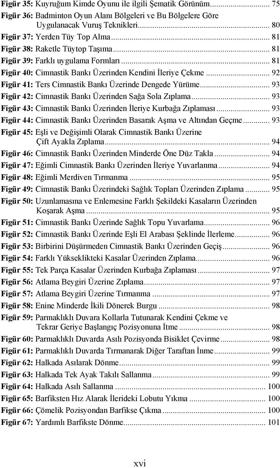 .. 92 Figür 41: Ters Cimnastik Bankı Üzerinde Dengede Yürüme... 93 Figür 42: Cimnastik Bankı Üzerinden Sağa Sola Zıplama... 93 Figür 43: Cimnastik Bankı Üzerinden İleriye Kurbağa Zıplaması.