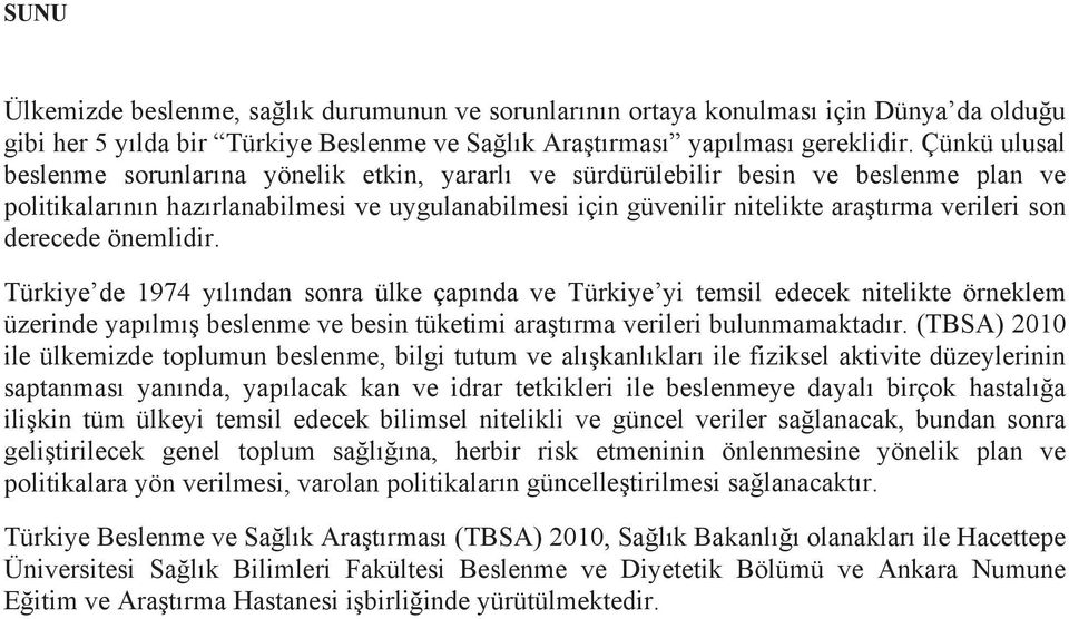 son derecede önemlidir. Türkiye de 1974 yılından sonra ülke çapında ve Türkiye yi temsil edecek nitelikte örneklem üzerinde yapılmış beslenme ve besin tüketimi araştırma verileri bulunmamaktadır.