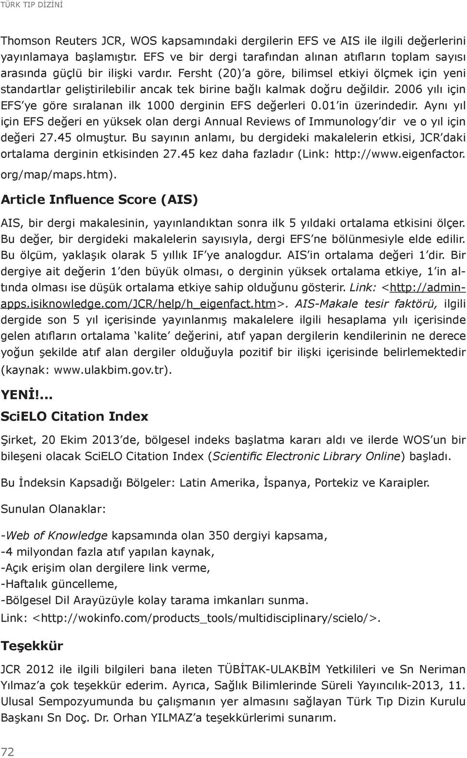 Fersht (20) a göre, bilimsel etkiyi ölçmek için yeni standartlar geliştirilebilir ancak tek birine bağlı kalmak doğru değildir. 2006 yılı için EFS ye göre sıralanan ilk 1000 derginin EFS değerleri 0.