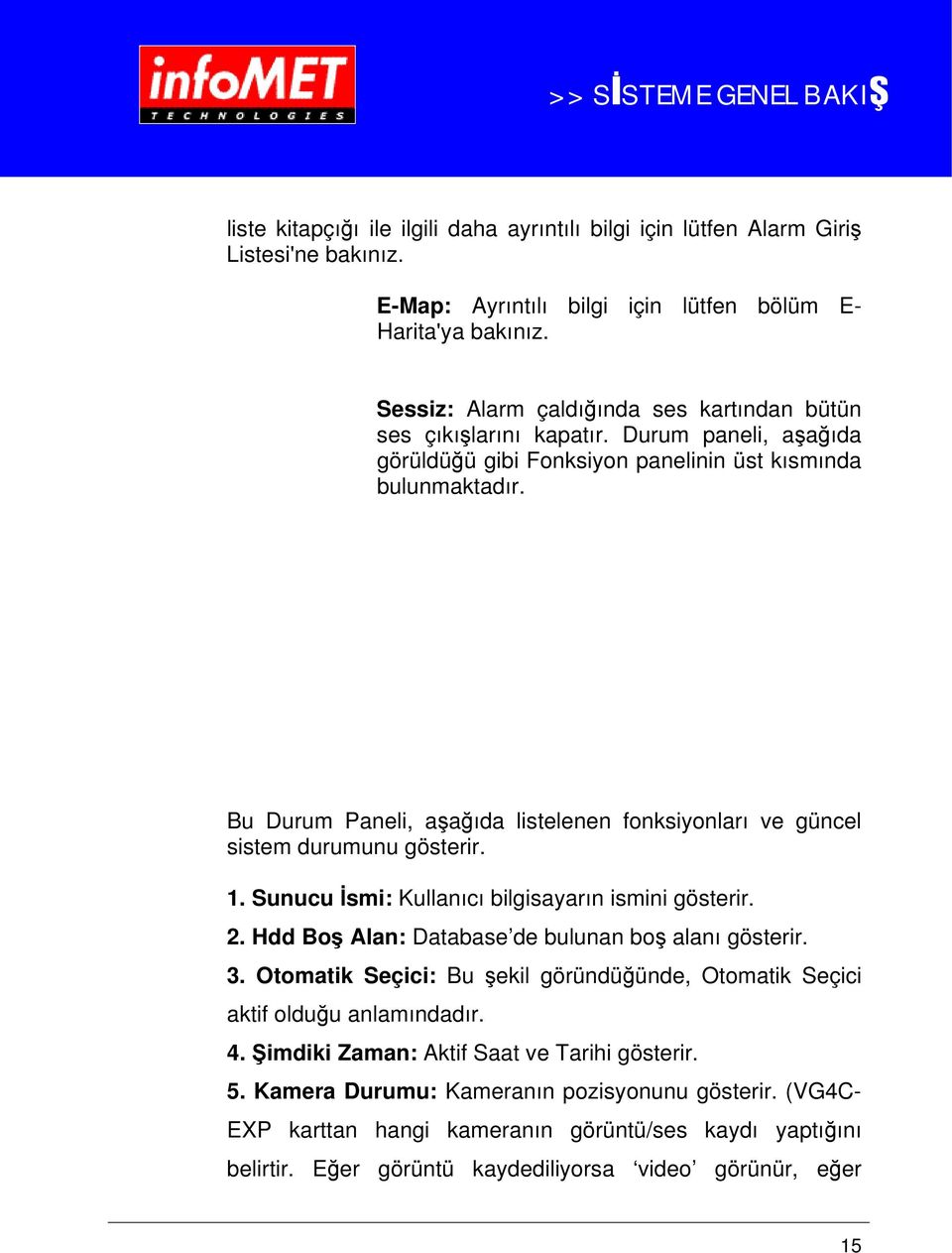 Bu Durum Paneli, aşağıda listelenen fonksiyonları ve güncel sistem durumunu gösterir. 1. Sunucu İsmi: Kullanıcı bilgisayarın ismini gösterir. 2. Hdd Boş Alan: Database de bulunan boş alanı gösterir.