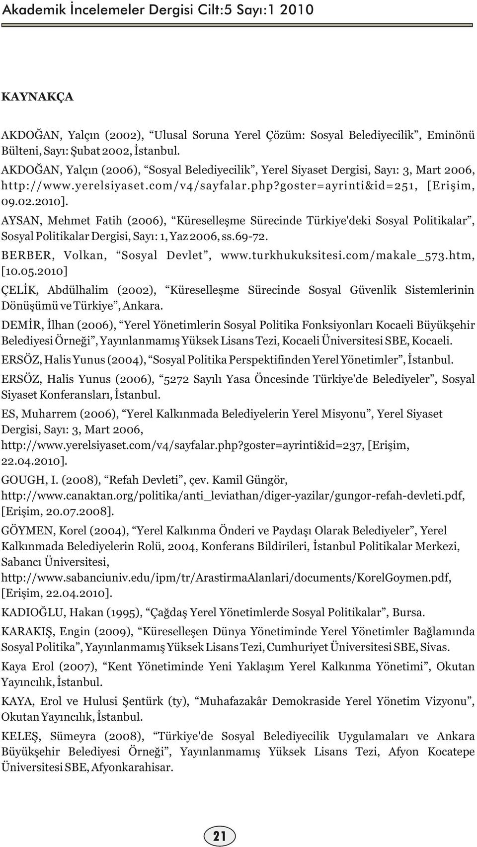 AYSAN, Mehmet Fatih (200), Küreselleşme Sürecinde Türkiye'deki Sosyal Politikalar, Sosyal Politikalar Dergisi, Sayı: 1, Yaz 200, ss.9-72. BERBER, Volkan, Sosyal Devlet, www.turkhukuksitesi.