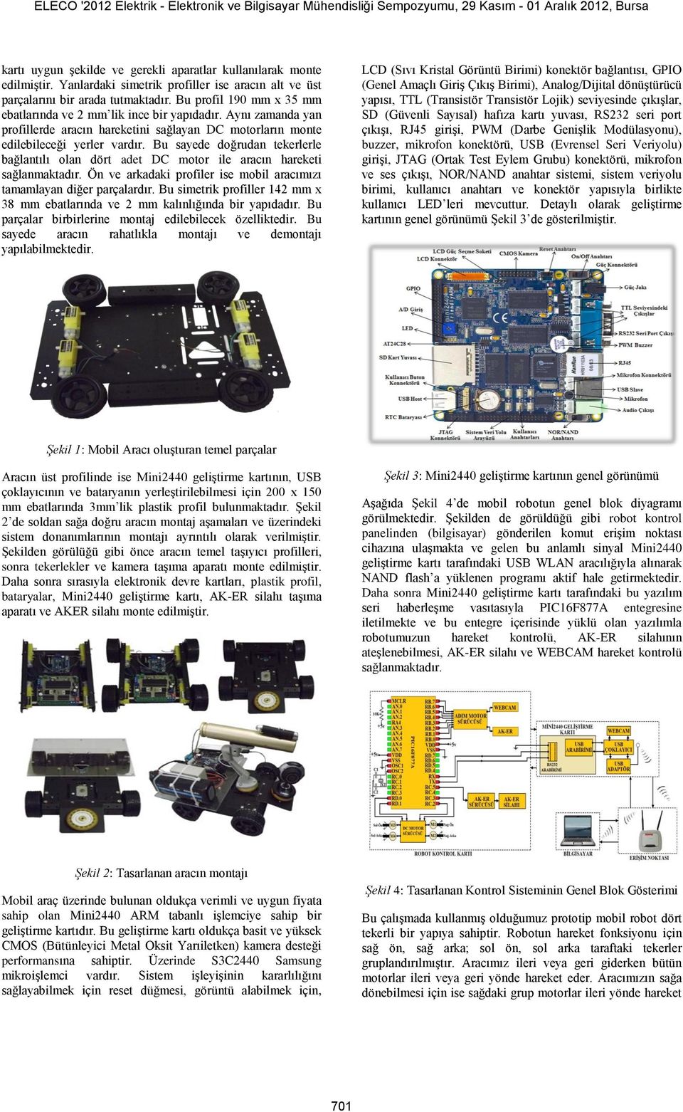 Bu sayede doğrudan tekerlerle bağlantılı olan dört adet DC motor ile aracın hareketi sağlanmaktadır. Ön ve arkadaki profiler ise mobil aracımızı tamamlayan diğer parçalardır.