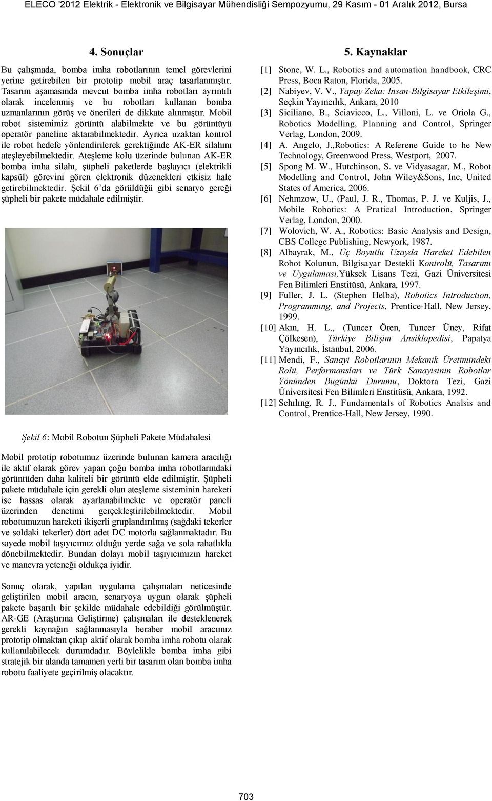 Mobil robot sistemimiz görüntü alabilmekte ve bu görüntüyü operatör paneline aktarabilmektedir. Ayrıca uzaktan kontrol ile robot hedefe yönlendirilerek gerektiğinde AK-ER silahını ateşleyebilmektedir.