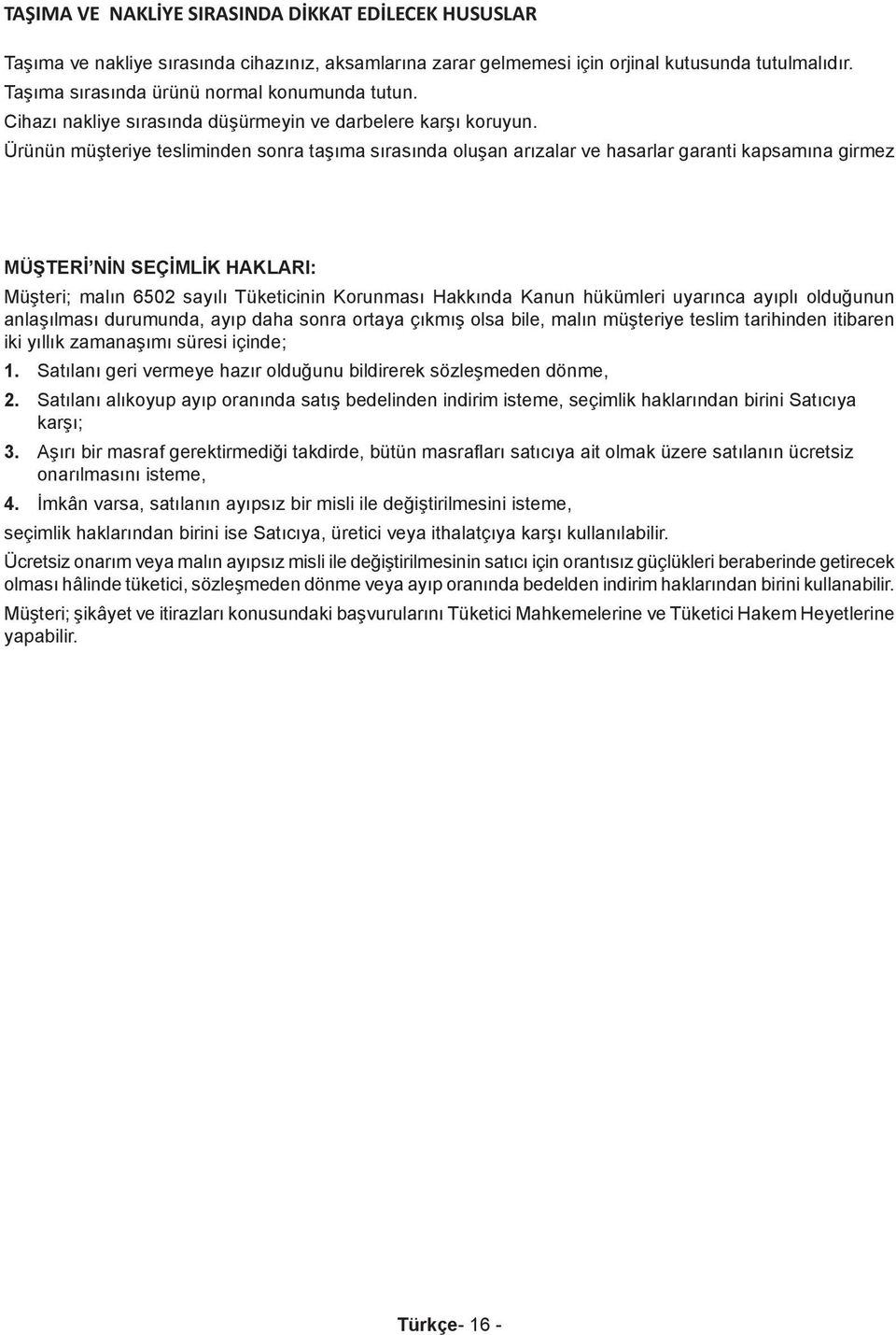 Ürünün müşteriye tesliminden sonra taşıma sırasında oluşan arızalar ve hasarlar garanti kapsamına girmez MÜŞTERİ NİN SEÇİMLİK HAKLARI: Müşteri; malın 6502 sayılı Tüketicinin Korunması Hakkında Kanun