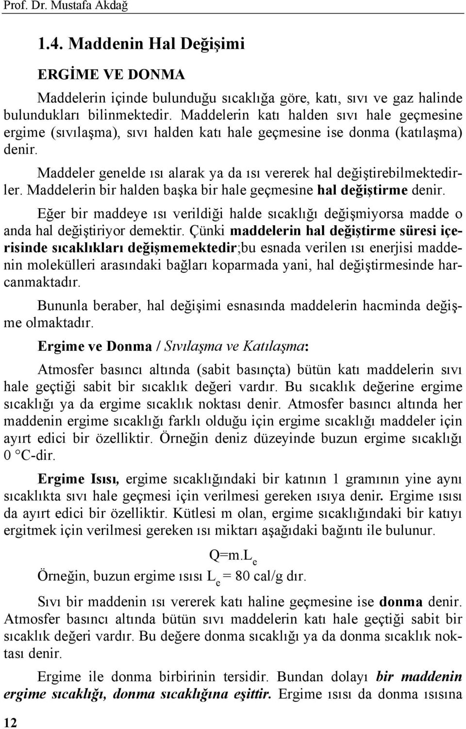 Maddelerin bir halden başka bir hale geçmesine hal değiştirme denir. Eğer bir maddeye ısı verildiği halde sıcaklığı değişmiyorsa madde o anda hal değiştiriyor demektir.